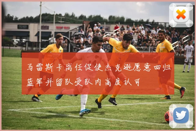 马雷斯卡离任促使杰克逊愿意回归蓝军并留队受队内高度认可