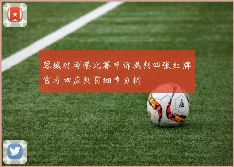 蓉城对海港比赛申诉漏判四张红牌官方回应判罚细节分析