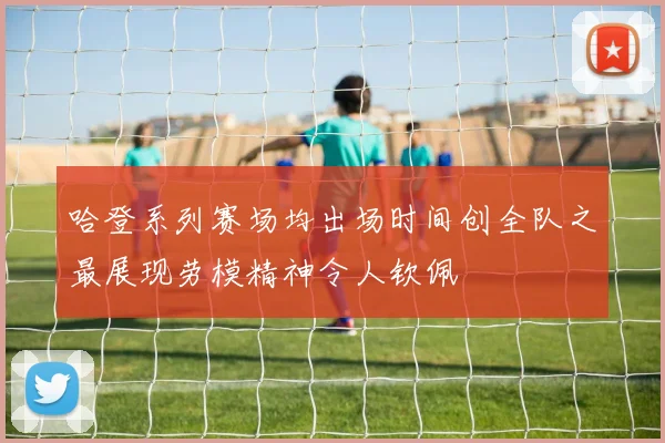 哈登系列赛场均出场时间创全队之最展现劳模精神令人钦佩