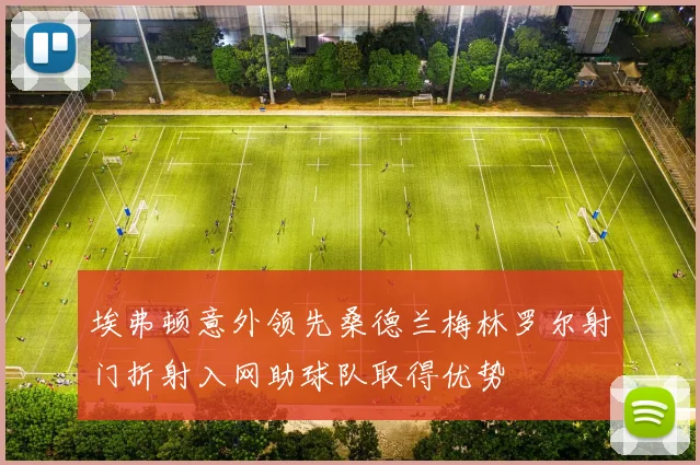 埃弗顿意外领先桑德兰梅林罗尔射门折射入网助球队取得优势